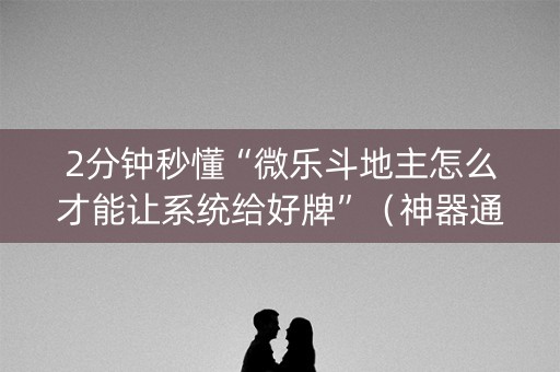 2分钟秒懂“微乐斗地主怎么才能让系统给好牌”（神器通用版)