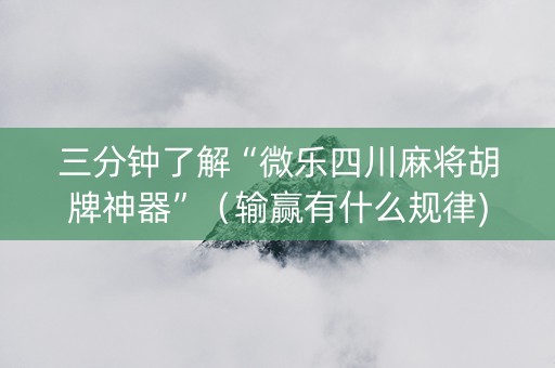 三分钟了解“微乐四川麻将胡牌神器”（输赢有什么规律)