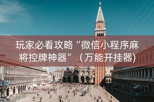 玩家必看攻略“微信小程序麻将控牌神器”（万能开挂器)