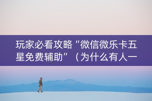 玩家必看攻略“微信微乐卡五星免费辅助”（为什么有人一直赢)