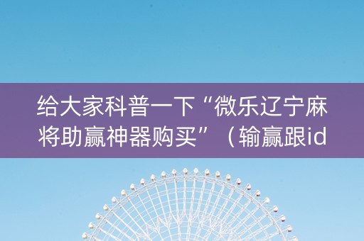 给大家科普一下“微乐辽宁麻将助赢神器购买”（输赢跟id号有关系吗)