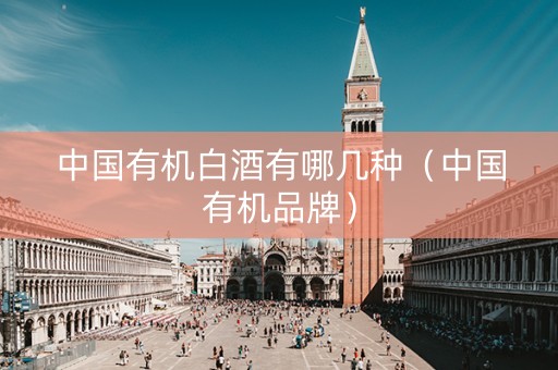 中国有机白酒有哪几种（中国有机品牌）