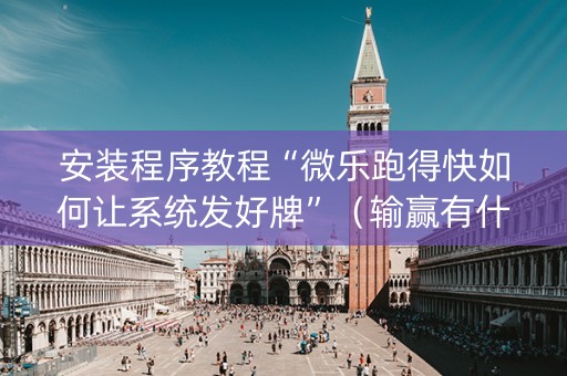 安装程序教程“微乐跑得快如何让系统发好牌”（输赢有什么规律)