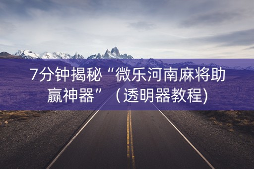 7分钟揭秘“微乐河南麻将助赢神器”（透明器教程)