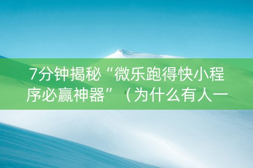 7分钟揭秘“微乐跑得快小程序必赢神器”（为什么有人一直赢)
