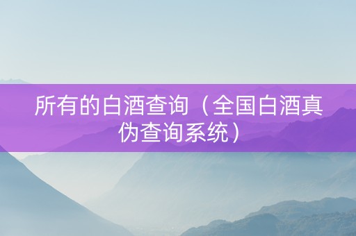 所有的白酒查询（全国白酒真伪查询系统）