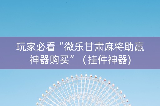 玩家必看“微乐甘肃麻将助赢神器购买”（挂件神器)