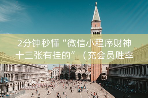 2分钟秒懂“微信小程序财神十三张有挂的”（充会员胜率高)