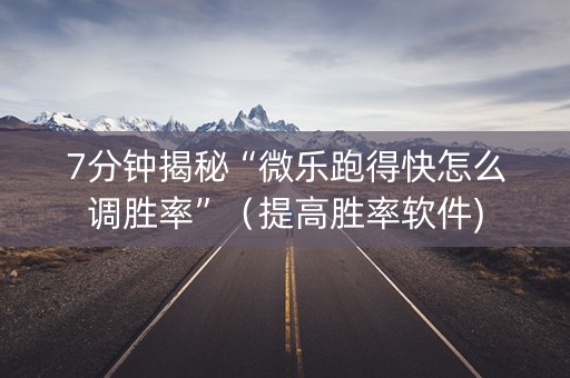 7分钟揭秘“微乐跑得快怎么调胜率”（提高胜率软件)