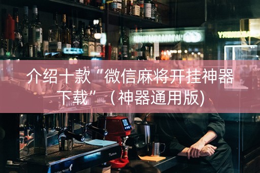 介绍十款“微信麻将开挂神器下载”（神器通用版)