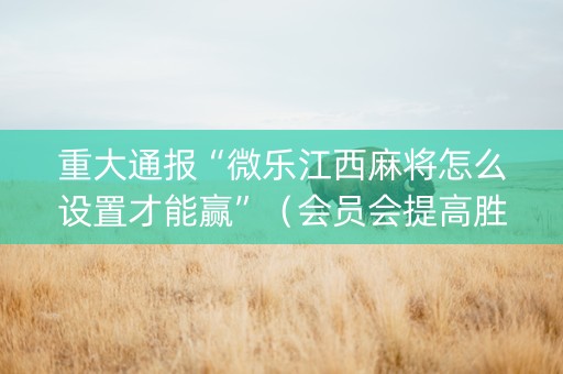 重大通报“微乐江西麻将怎么设置才能赢”（会员会提高胜率吗)