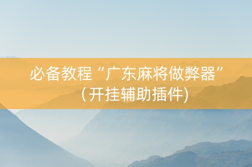 必备教程“广东麻将做弊器”（开挂辅助插件)