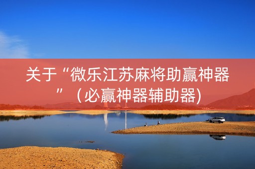 关于“微乐江苏麻将助赢神器”（必赢神器辅助器)