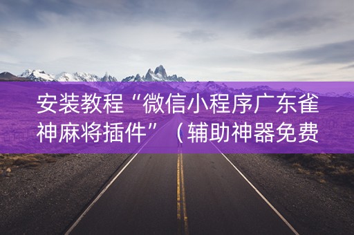 安装教程“微信小程序广东雀神麻将插件”（辅助神器免费)