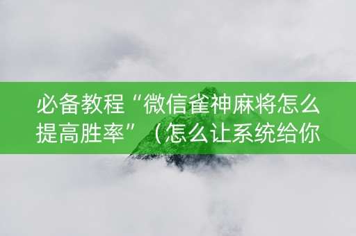必备教程“微信雀神麻将怎么提高胜率”（怎么让系统给你发好牌)