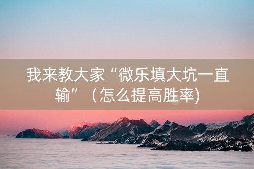 我来教大家“微乐填大坑一直输”（怎么提高胜率)