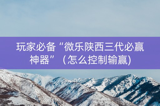 玩家必备“微乐陕西三代必赢神器”（怎么控制输赢)