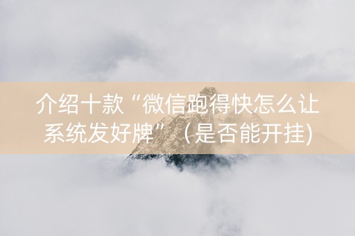 介绍十款“微信跑得快怎么让系统发好牌”（是否能开挂)