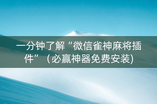 一分钟了解“微信雀神麻将插件”（必赢神器免费安装)