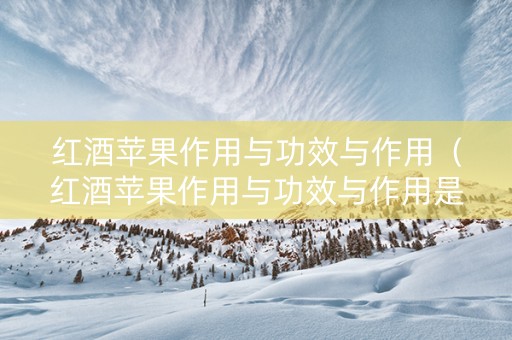 红酒苹果作用与功效与作用（红酒苹果作用与功效与作用是什么）