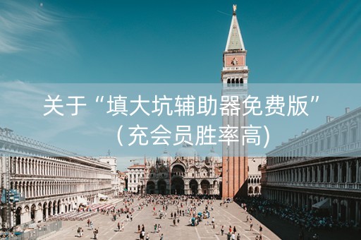 关于“填大坑辅助器免费版”（充会员胜率高)