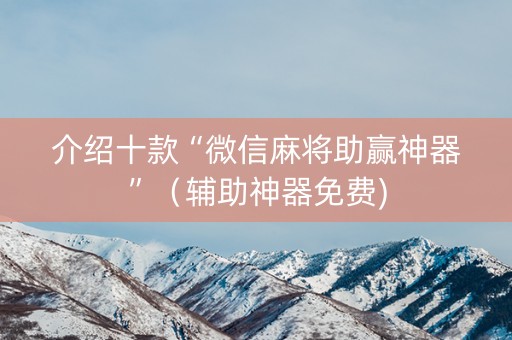 介绍十款“微信麻将助赢神器”（辅助神器免费)