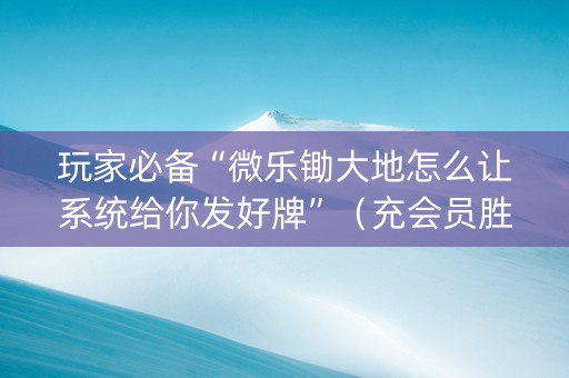 玩家必备“微乐锄大地怎么让系统给你发好牌”（充会员胜率高)