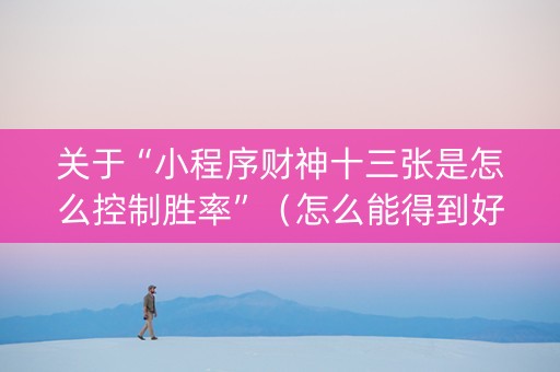 关于“小程序财神十三张是怎么控制胜率”（怎么能得到好牌)