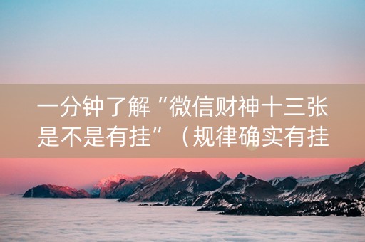 一分钟了解“微信财神十三张是不是有挂”（规律确实有挂)