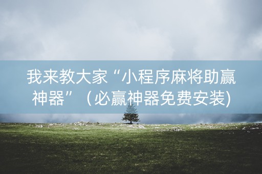 我来教大家“小程序麻将助赢神器”（必赢神器免费安装)
