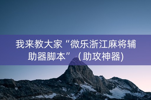我来教大家“微乐浙江麻将辅助器脚本”（助攻神器)