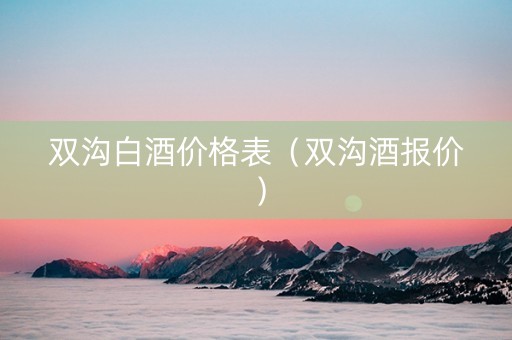双沟白酒价格表（双沟酒报价）