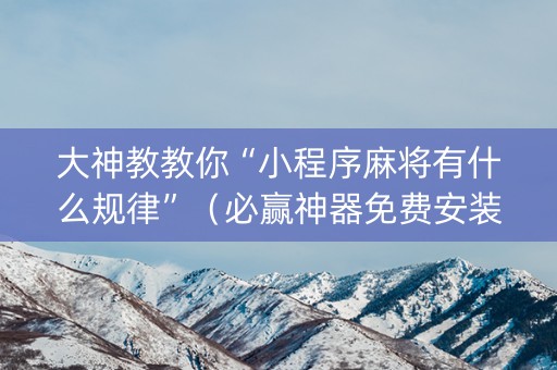 大神教教你“小程序麻将有什么规律”（必赢神器免费安装)
