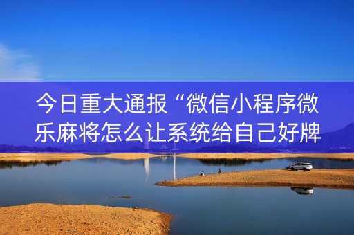 今日重大通报“微信小程序微乐麻将怎么让系统给自己好牌”（怎么调胜率)