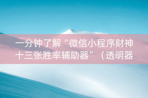 一分钟了解“微信小程序财神十三张胜率辅助器”（透明器教程)