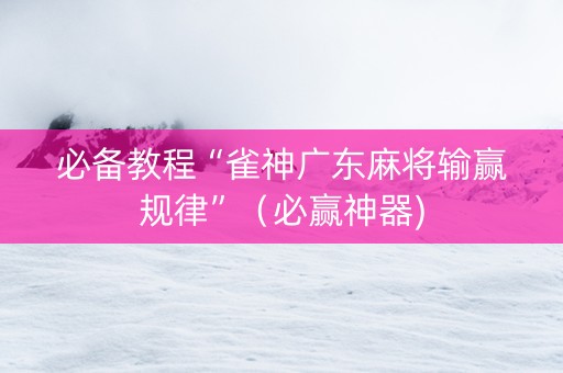 必备教程“雀神广东麻将输赢规律”（必赢神器)