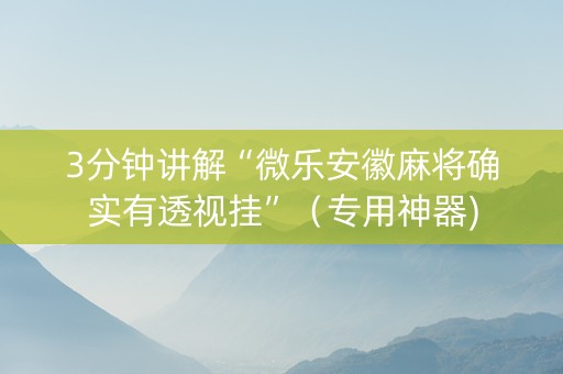 3分钟讲解“微乐安徽麻将确实有透视挂”（专用神器)