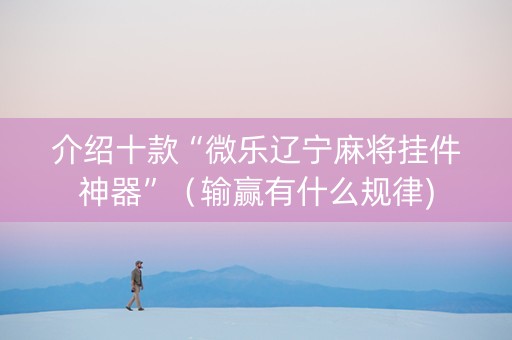 介绍十款“微乐辽宁麻将挂件神器”（输赢有什么规律)