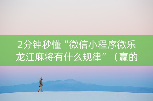 2分钟秒懂“微信小程序微乐龙江麻将有什么规律”（赢的技巧规律)