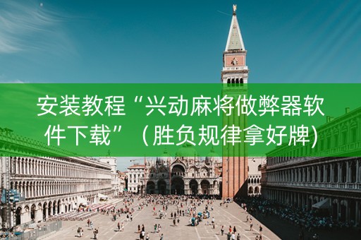 安装教程“兴动麻将做弊器软件下载”（胜负规律拿好牌)