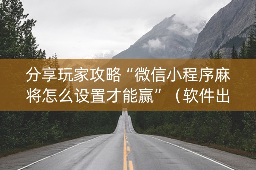 分享玩家攻略“微信小程序麻将怎么设置才能赢”（软件出售)