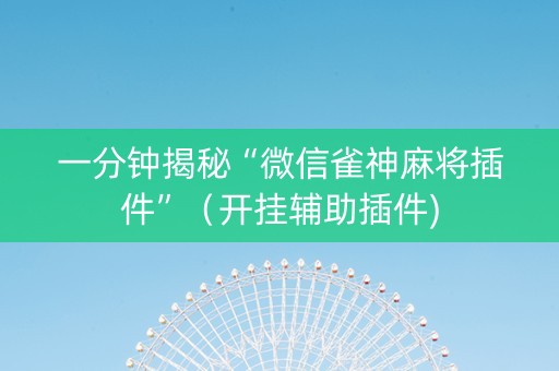 一分钟揭秘“微信雀神麻将插件”（开挂辅助插件)