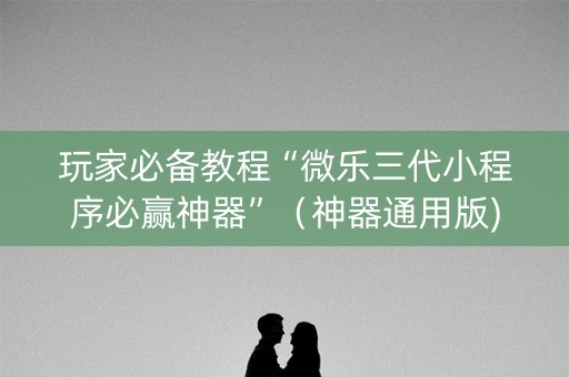 玩家必备教程“微乐三代小程序必赢神器”（神器通用版)