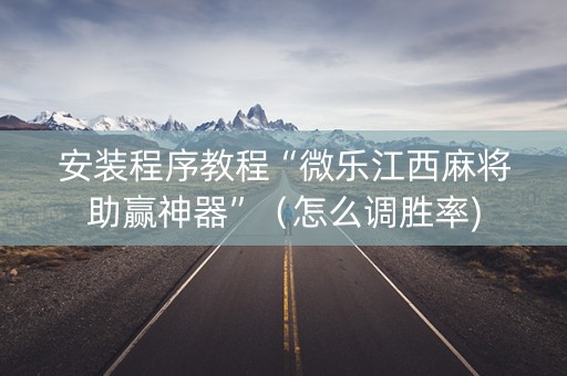 安装程序教程“微乐江西麻将助赢神器”（怎么调胜率)