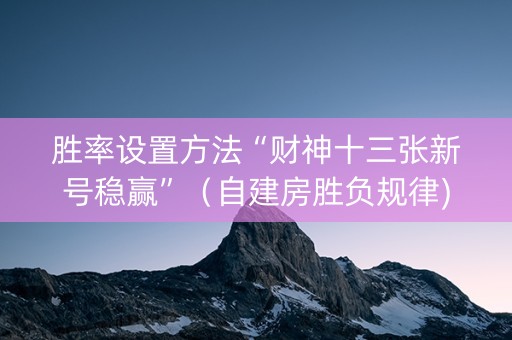 胜率设置方法“财神十三张新号稳赢”（自建房胜负规律)