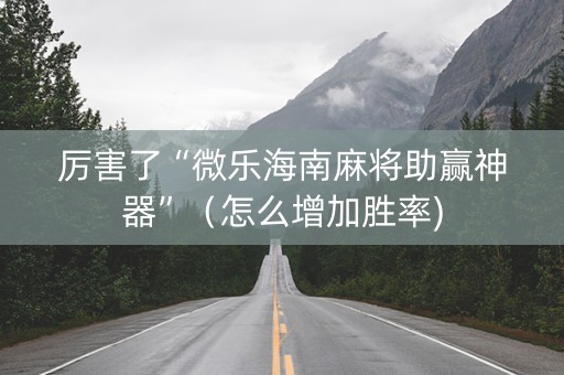 厉害了“微乐海南麻将助赢神器”（怎么增加胜率)