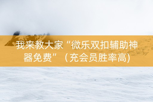 我来教大家“微乐双扣辅助神器免费”（充会员胜率高)