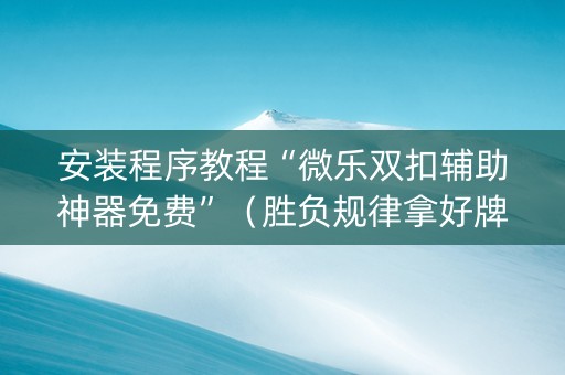 安装程序教程“微乐双扣辅助神器免费”（胜负规律拿好牌)