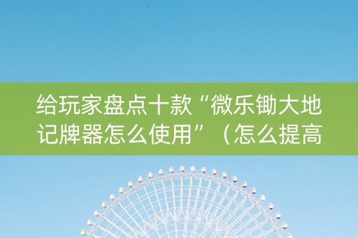 给玩家盘点十款“微乐锄大地记牌器怎么使用”（怎么提高胜率)