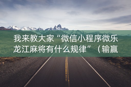 我来教大家“微信小程序微乐龙江麻将有什么规律”（输赢跟id号有关系吗)